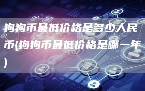 狗狗币最低价格是多少人民币 - 狗狗币最低价格是哪一年